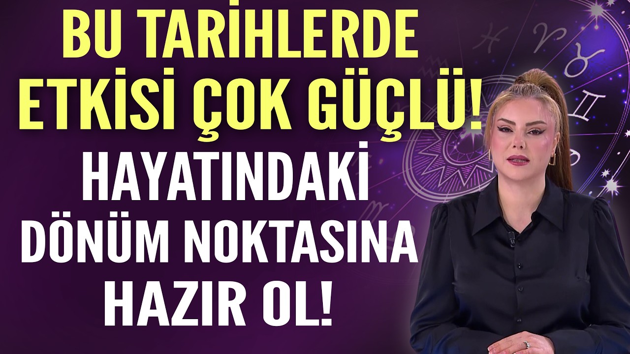 BU TARİHLERDE ETKİSİ ÇOK GÜÇLÜ! HAYATINDAKİ DÖNÜM NOKTASINA HAZIR OL!