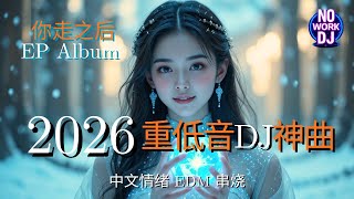 重低音DJ神曲 2026 || 你走之后 EP｜中文情绪 EDM 串烧 • 中文夜驾情绪 EDM 串烧 • No Work DJ