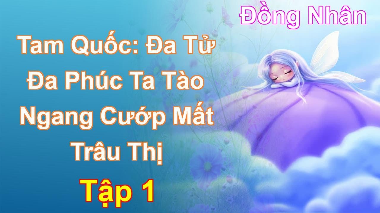Tam Quốc: Đa Tử Đa Phúc Ta Tào Ngang Cướp Mất Trâu Thị Tập 1: Chương 1 Tới 104 - Đồng Nhân