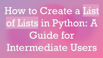 How to Create a List of Lists in Python: A Guide for Intermediate Users