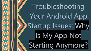 Troubleshooting Your Android App Startup Issues: Why Is My App Not Starting Anymore?