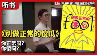 【听书】丨《别做正常的傻瓜》你正常吗?也许是的。你傻吗?也许也是的。丨聽書解惑 丨聽書享富,聽書致富 ,聽書學識