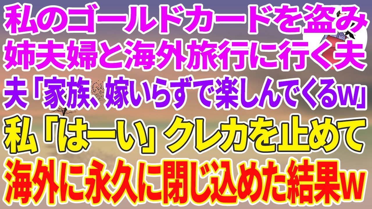 【スカッと総集編】私のゴールドカードを盗み、姉夫婦と海外旅行に行く夫「家族、嫁いらずで楽しんでくるw」→私「はーい」クレカを止めて海外に永久に閉じ込めた結果w