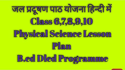 जल प्रदूषण पाठ योजना हिन्दी में Class 6,7,8,9,10 physical science lesson plan b.ed DLEd programme