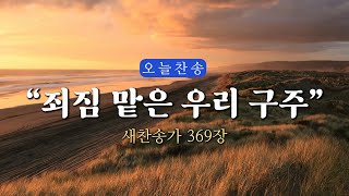 [새찬송가 369장] 죄짐 맡은 우리 구주⎮매일을 은혜로 시작하는 오늘찬송⎮ QT찬송, 묵상찬송, 광고없는찬송가, 찬송가연속듣기