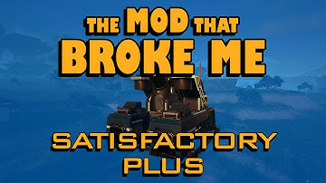 The MOD THAT BROKE ME  revisited - Satisfactory Plus Let