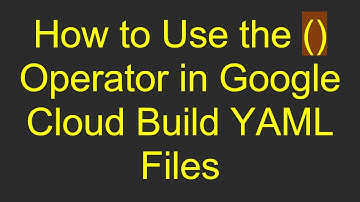 How to Use the () Operator in Google Cloud Build YAML Files