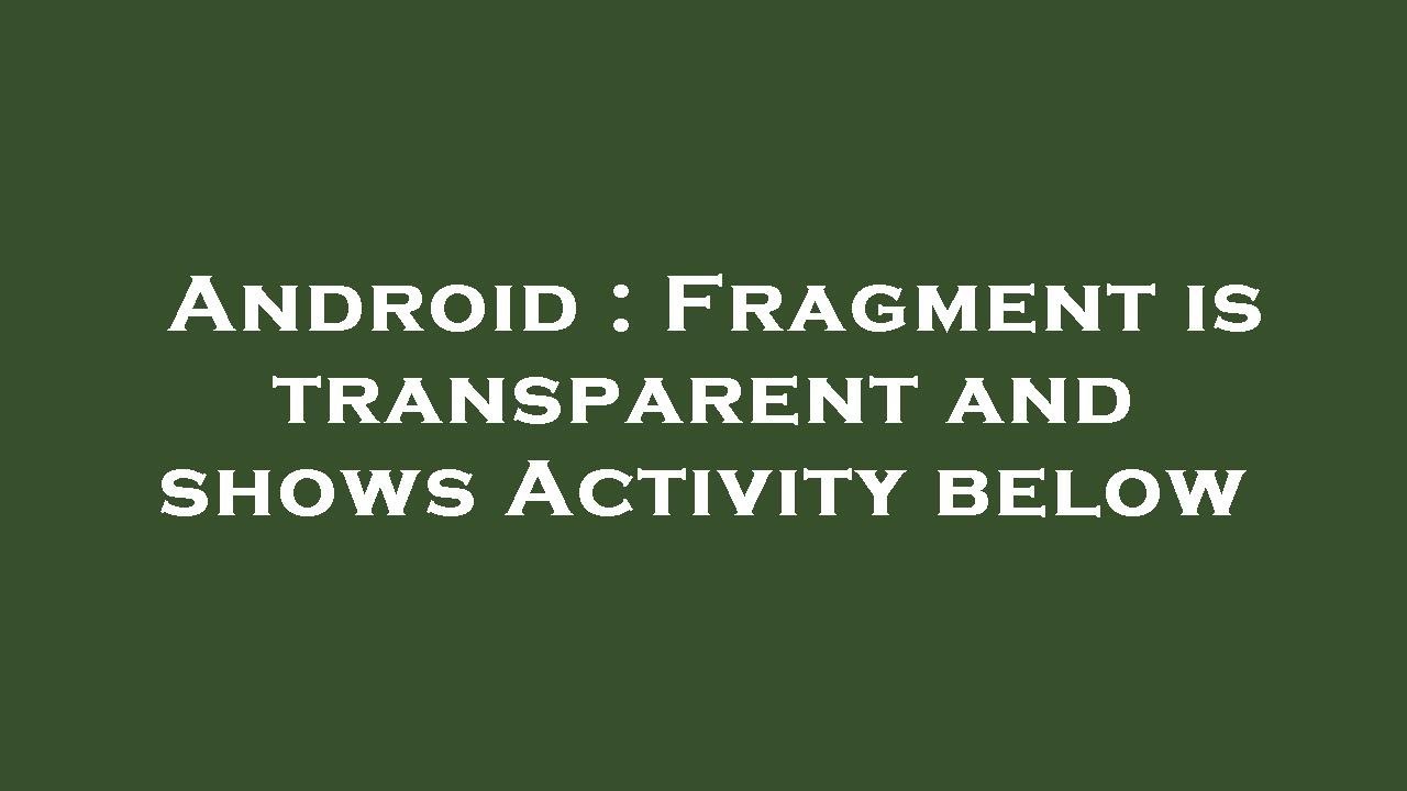 Android : Fragment is transparent and shows Activity below - YouTube
