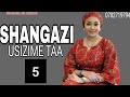 SHANGAZI USIZIME TAA PART 5