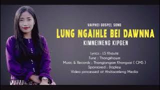 LUNG NGAIHLE BEI DAWNNA || KIMNEINENG KIPGEN ||  VIDEO PROCESSED AT AHSHISOMLENG MEDIA