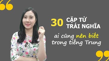 30 CẶP TỪ TRÁI NGHĨA AI CŨNG NÊN BIẾT TRONG TIẾNG TRUNG
