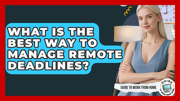 What Is The Best Way To Manage Remote Deadlines? - Guide To Work From Home