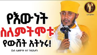 ድንቅ ትምህርት || ሞት ላይቀር የውሸት አትሩኑ!|| ርእሰ ሊቃውንት አባ ገብረኪዳን 