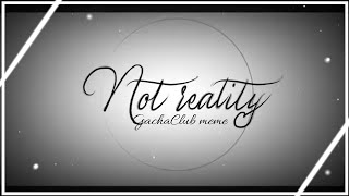 Not Reality | GACHACLUB MEME