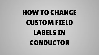 How to change custom field labels in Conductor