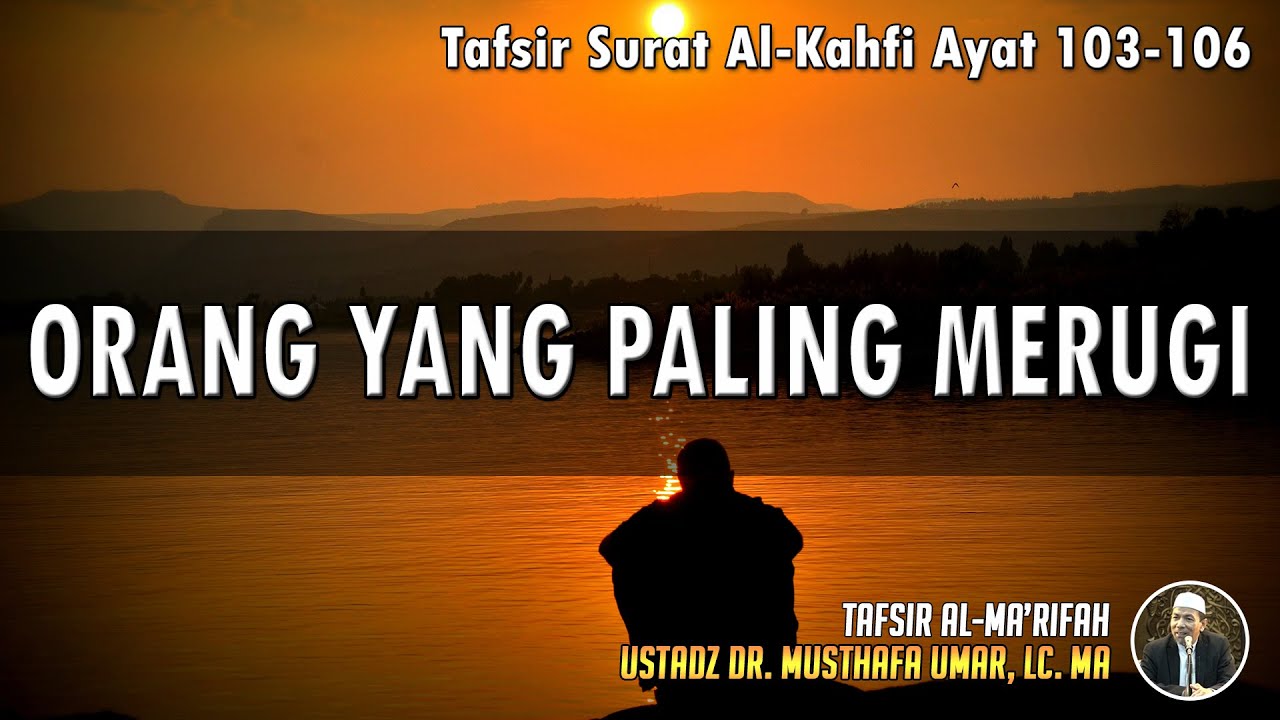 TAFSIR SURAT AL - KAHFI AYAT 103 - 106 | Ustadz Dr. Musthafa Umar, Lc., MA