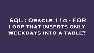 SQL : Oracle 11g - FOR loop that inserts only weekdays into a table