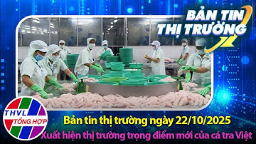 Bản tin thị trường (22/10/2025): Xuất hiện thị trường trọng điểm mới của cá tra Việt