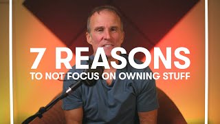 7 Reasons To Not Focus On Owning Stuff