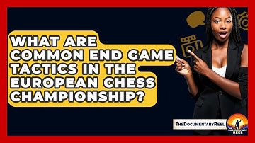 What Are Common End Game Tactics In The European Chess Championship? - The Documentary Reel