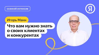 Что вам нужно знать о своих клиентах и конкурентах | Игорь Манн