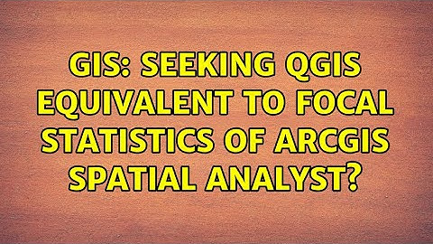GIS: Seeking QGIS equivalent to Focal Statistics of ArcGIS Spatial Analyst? (2 Solutions!!)