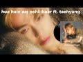 Hua hain aaj pehli baar ft taehyung bts taehyung aicover armaan malik