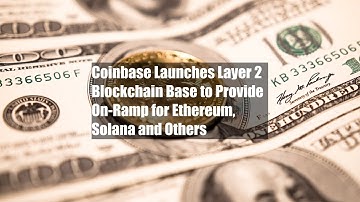 Coinbase Launches Layer 2 Blockchain Base to Provide On-Ramp for Ethereum, Solana and Others