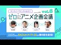 ゼロから作るアニメ企画会議 vol.6