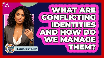 What Are Conflicting Identities And How Do We Manage Them? - The Sociology Workshop