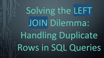 Solving the LEFT JOIN Dilemma: Handling Duplicate Rows in SQL Queries