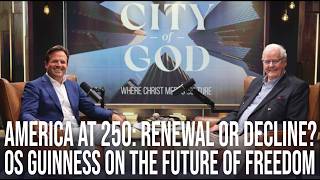 America at 250: Renewal or Decline? Os Guinness on the Future of Freedom | Ep. 163
