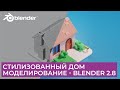 Стилизованный Дом в Blender 2.8 | Моделирование  | Уроки на русском для начинающих