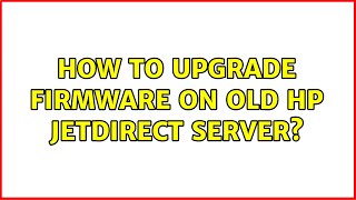 How to upgrade firmware on old HP JetDirect server?
