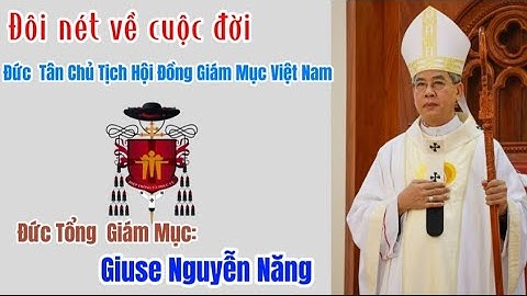 TIỂU SỬ ĐỨC TỔNG GIÁM MỤC GIUSE NGUYỄN NĂNG - TÂN CHỦ TỊCH HỘI ĐỒNG GIÁM MỤC VIỆT NAM.
