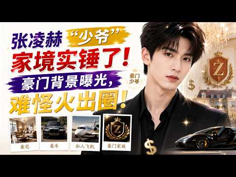 张凌赫“少爷”家境实锤了！豪门背景曝光，难怪火出圈！