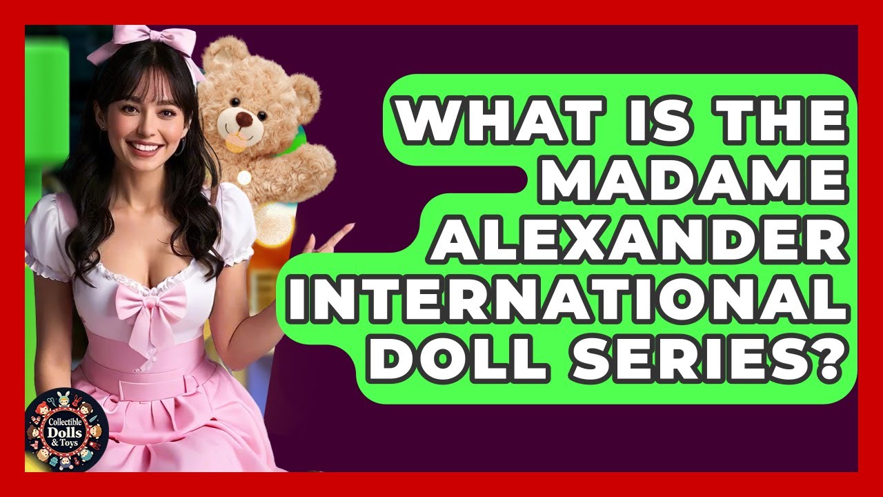 What Is The Madame Alexander International Doll Series? - Collectible Dolls and Toys