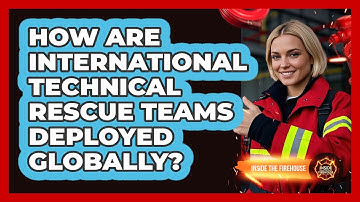 How Are International Technical Rescue Teams Deployed Globally? - Inside the Firehouse