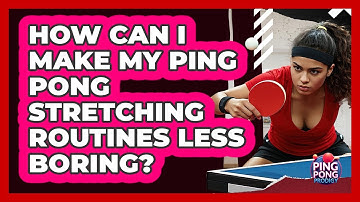 How Can I Make My Ping Pong Stretching Routines Less Boring? - Ping Pong Prodigy