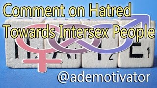 Comment On Hatred Towards Intersex People
The truly abnormal people are those whose hearts are full of hatred for those that are different.
Michaels video - https://www.youtube.com/watch?v=RIWHGUGgy5w&t=2s
My twitter - https://twitter.com/ademotivator
My blog and website - http://thedemotivator.com
My patreon (for support!) - https://www.patreon.com/demotivatoropinion Comment On Hatred Towards Intersex People