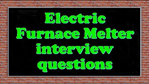Electric Furnace Melter interview questions