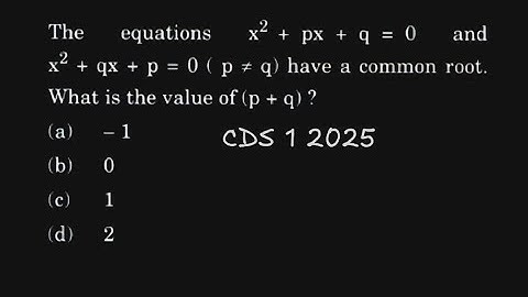 The equations x² + px + q = 0 and x² + qx + p = 0 (p ≠ q) have a common root. CDS 1 2025