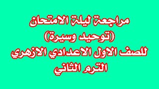 مراجعة ليلة الامتحان توحيد وسيرة للصف الاول الاعدادى الازهرى الترم الثانى