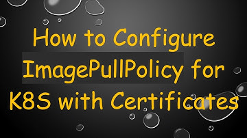 How to Configure ImagePullPolicy for K8S with Certificates