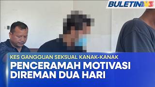 KES GANGGUAN SEKSUAL KANAK-KANAK | Penceramah Motivasi Direman Dua Hari Bantu Siasatan