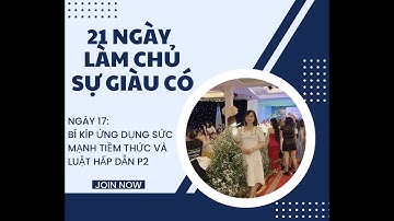 NGÀY 17: BÍ KÍP SỬ DỤNG SỨC MẠNH TIỀM THỨC VÀ LUẬT HẤP DẪN P2 - CHUỖI 21 NGÀY LÀM CHỦ SỰ GIÀU CÓ