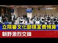 立院審文化部媒宣費預算 朝野激烈交鋒