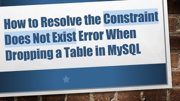 How to Resolve the Constraint Does Not Exist Error When Dropping a Table in MySQL