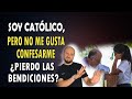 ¡SOY CATÓLICO! PERO NO ME GUSTA CONFESARME ¿PIERDO LAS BENDICIONES?