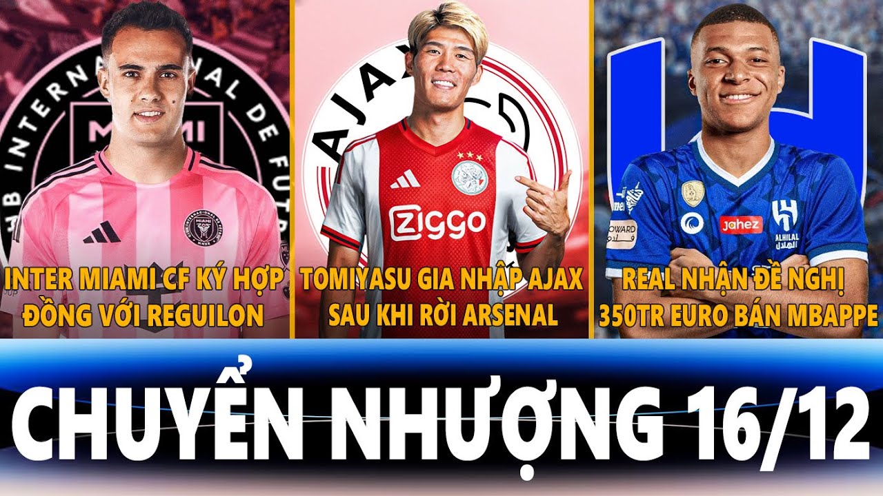 CHUYỂN NHƯỢNG 16/12 | MIAMI KÝ VỚI REGUILON, TOMIYASU GIA NHẬP AJAX, REAL NHẬN 350TR EURO BÁN MBAPPE